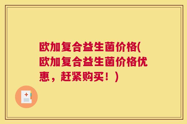 欧加复合益生菌价格(欧加复合益生菌价格优惠，赶紧购买！)