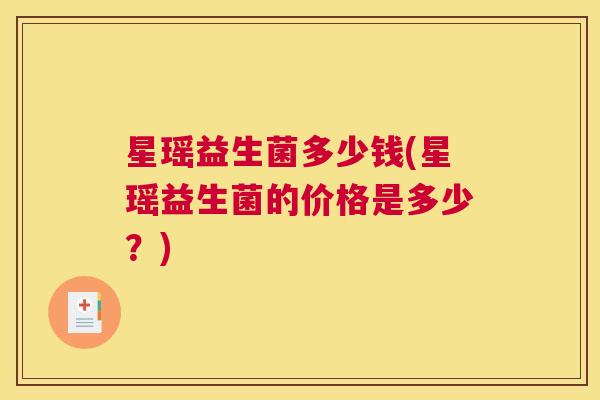 星瑶益生菌多少钱(星瑶益生菌的价格是多少？)