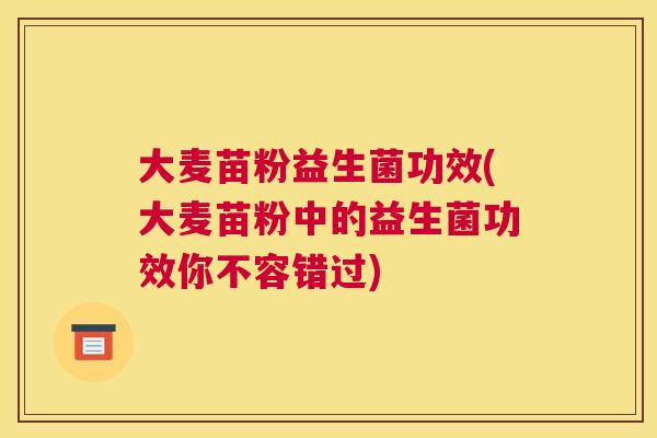 大麦苗粉益生菌功效(大麦苗粉中的益生菌功效你不容错过)