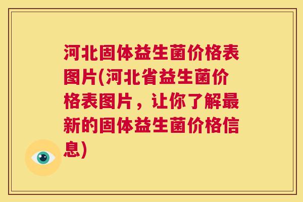 河北固体益生菌价格表图片(河北省益生菌价格表图片，让你了解最新的固体益生菌价格信息)