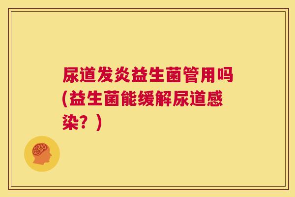 尿道发炎益生菌管用吗(益生菌能缓解尿道感染？)