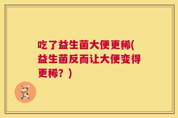吃了益生菌大便更稀(益生菌反而让大便变得更稀？)