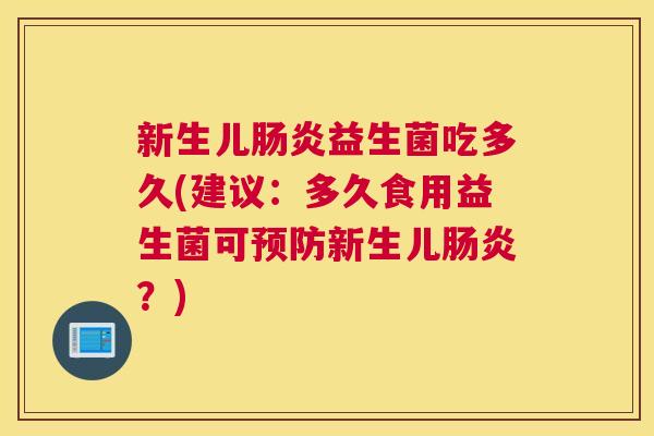 新生儿肠炎益生菌吃多久(建议：多久食用益生菌可预防新生儿肠炎？)