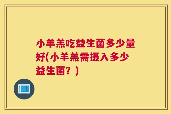 小羊羔吃益生菌多少量好(小羊羔需摄入多少益生菌？)