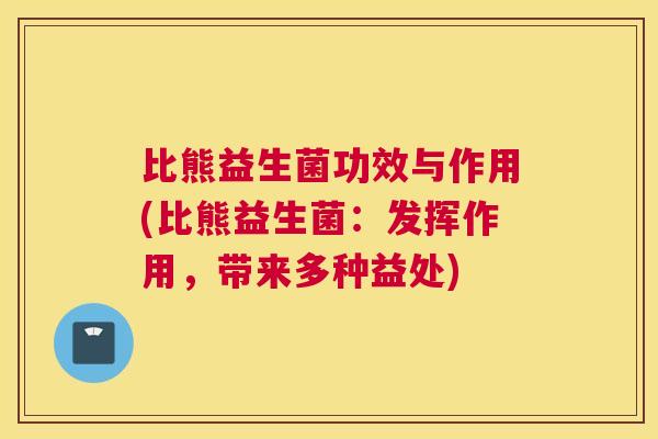 比熊益生菌功效与作用(比熊益生菌：发挥作用，带来多种益处)