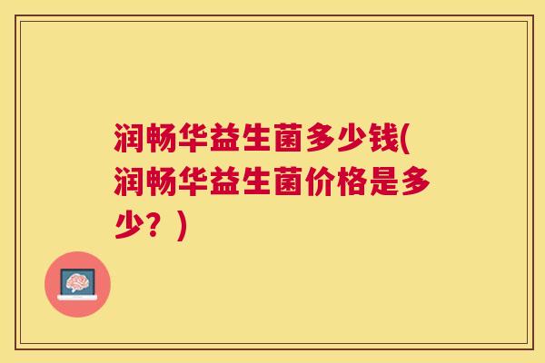 润畅华益生菌多少钱(润畅华益生菌价格是多少？)