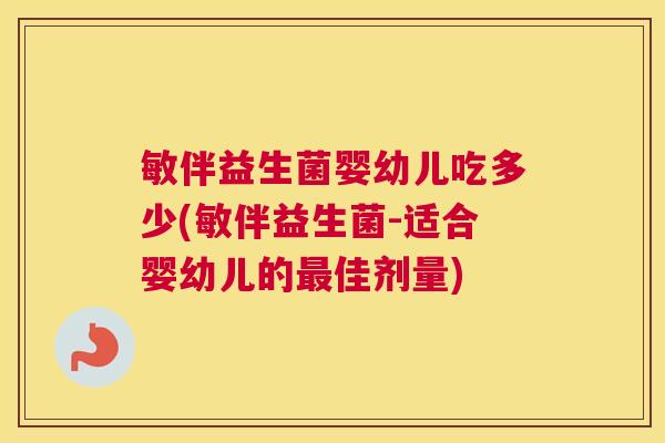 敏伴益生菌婴幼儿吃多少(敏伴益生菌-适合婴幼儿的最佳剂量)