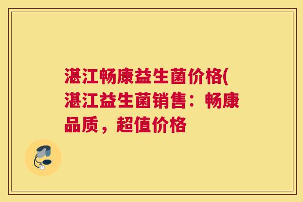 湛江畅康益生菌价格(湛江益生菌销售：畅康品质，超值价格