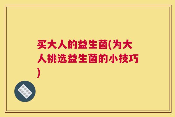 买大人的益生菌(为大人挑选益生菌的小技巧)
