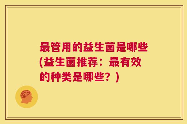 最管用的益生菌是哪些(益生菌推荐：最有效的种类是哪些？)