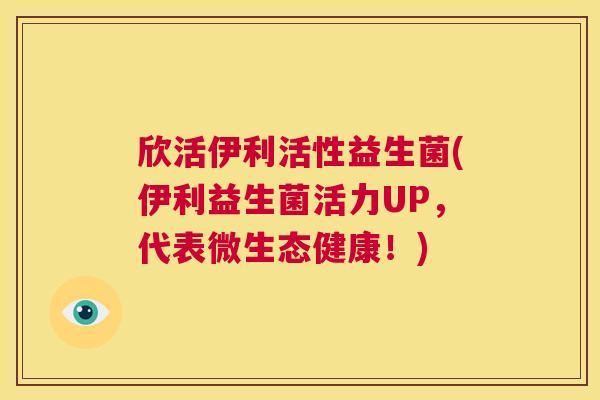 欣活伊利活性益生菌(伊利益生菌活力UP，代表微生态健康！)