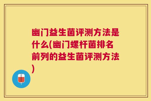 幽门益生菌评测方法是什么(幽门螺杆菌排名前列的益生菌评测方法)