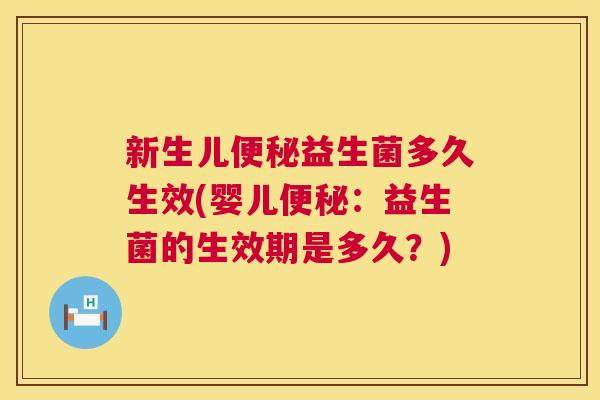 新生儿便秘益生菌多久生效(婴儿便秘：益生菌的生效期是多久？)