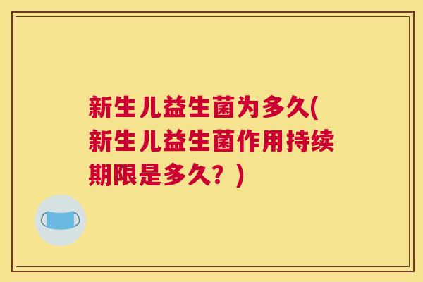 新生儿益生菌为多久(新生儿益生菌作用持续期限是多久？)