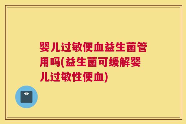 婴儿过敏便血益生菌管用吗(益生菌可缓解婴儿过敏性便血)