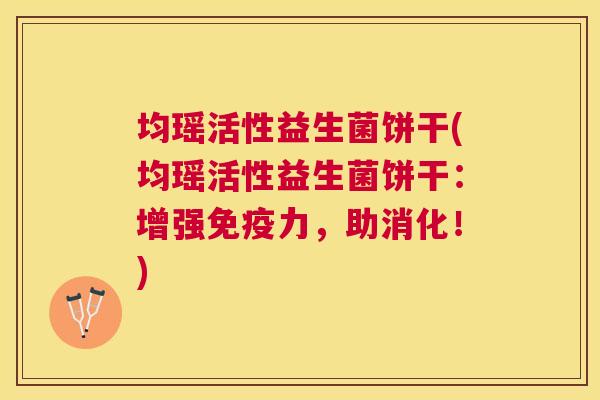 均瑶活性益生菌饼干(均瑶活性益生菌饼干：增强免疫力，助消化！)