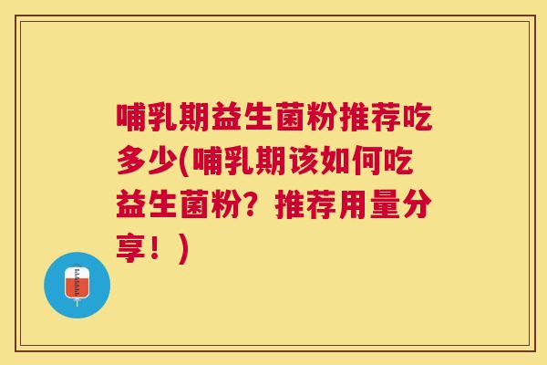 哺乳期益生菌粉推荐吃多少(哺乳期该如何吃益生菌粉？推荐用量分享！)