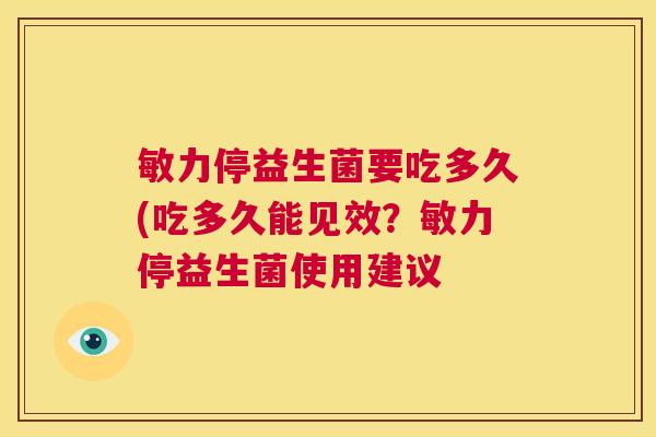 敏力停益生菌要吃多久(吃多久能见效？敏力停益生菌使用建议