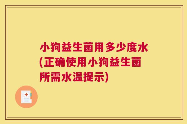 小狗益生菌用多少度水(正确使用小狗益生菌所需水温提示)