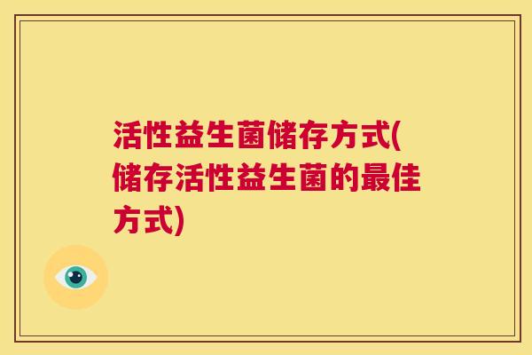 活性益生菌储存方式(储存活性益生菌的最佳方式)