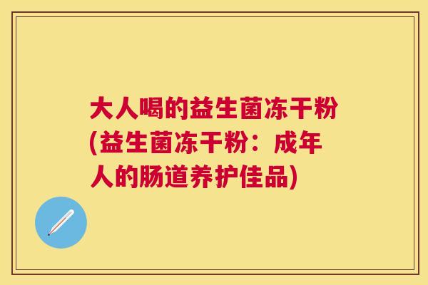 大人喝的益生菌冻干粉(益生菌冻干粉：成年人的肠道养护佳品)