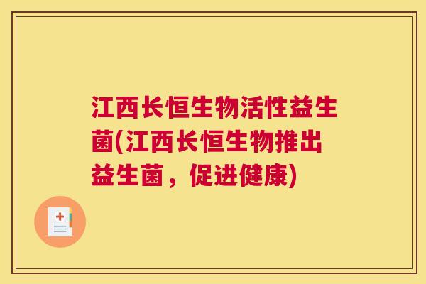 江西长恒生物活性益生菌(江西长恒生物推出益生菌，促进健康)