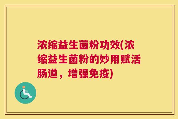 浓缩益生菌粉功效(浓缩益生菌粉的妙用赋活肠道，增强免疫)