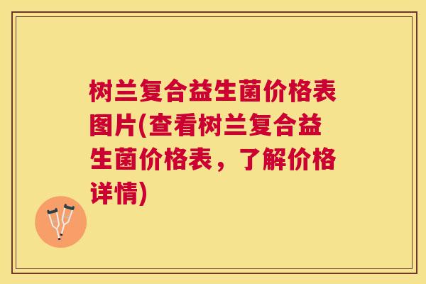 树兰复合益生菌价格表图片(查看树兰复合益生菌价格表，了解价格详情)