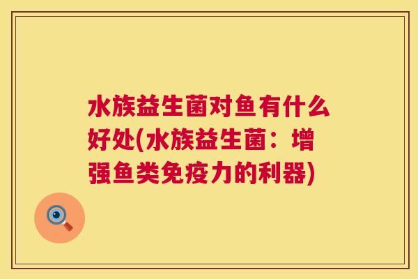 水族益生菌对鱼有什么好处(水族益生菌：增强鱼类免疫力的利器)
