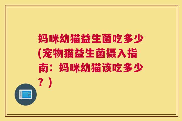 妈咪幼猫益生菌吃多少(宠物猫益生菌摄入指南：妈咪幼猫该吃多少？)
