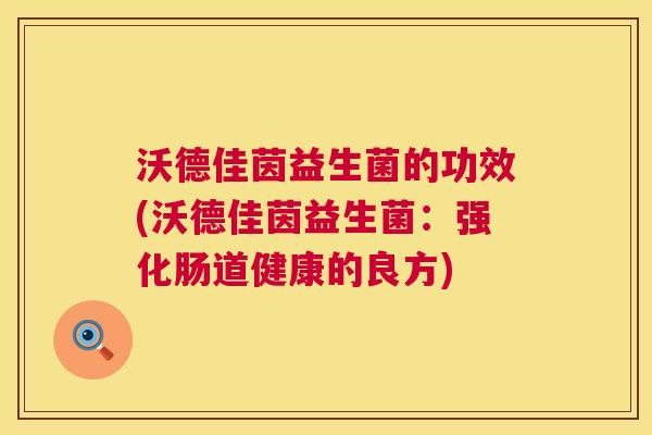 沃德佳茵益生菌的功效(沃德佳茵益生菌：强化肠道健康的良方)