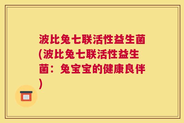 波比兔七联活性益生菌(波比兔七联活性益生菌：兔宝宝的健康良伴)
