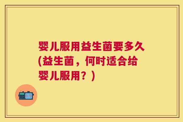 婴儿服用益生菌要多久(益生菌，何时适合给婴儿服用？)
