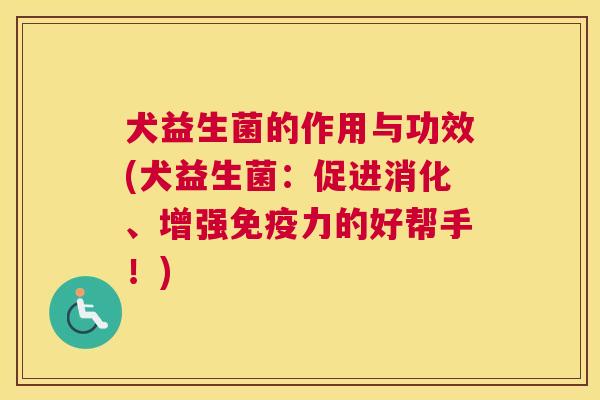 犬益生菌的作用与功效(犬益生菌：促进消化、增强免疫力的好帮手！)