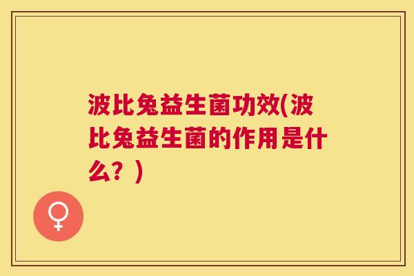 波比兔益生菌功效(波比兔益生菌的作用是什么？)