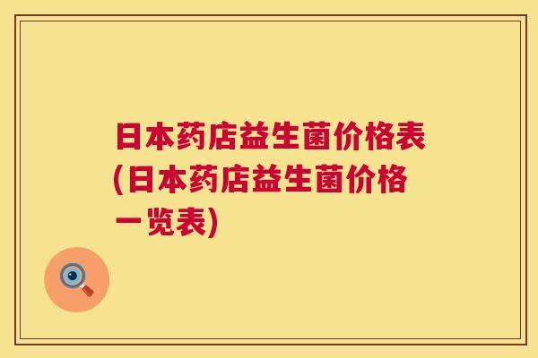 日本药店益生菌价格表(日本药店益生菌价格一览表)