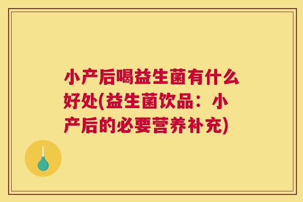 小产后喝益生菌有什么好处(益生菌饮品：小产后的必要营养补充)