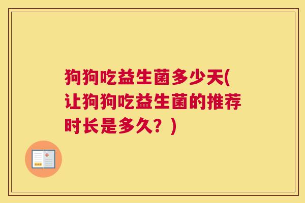 狗狗吃益生菌多少天(让狗狗吃益生菌的推荐时长是多久？)
