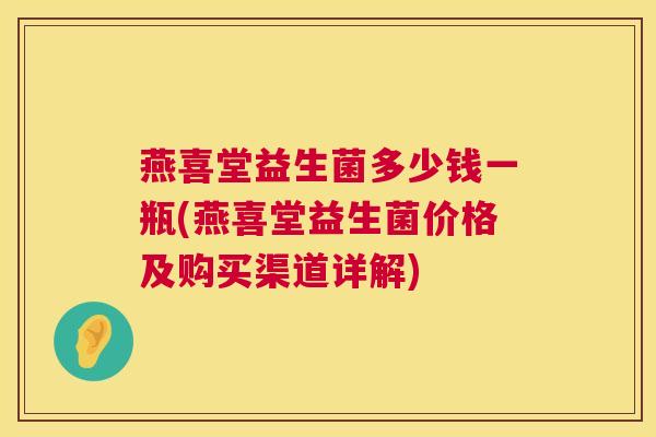 燕喜堂益生菌多少钱一瓶(燕喜堂益生菌价格及购买渠道详解)
