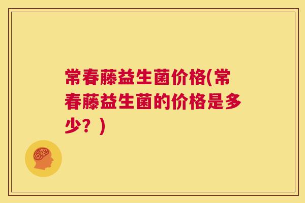 常春藤益生菌价格(常春藤益生菌的价格是多少？)