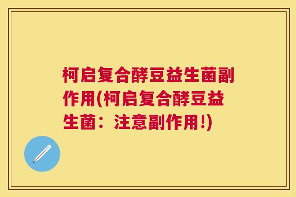 柯启复合酵豆益生菌副作用(柯启复合酵豆益生菌：注意副作用!)