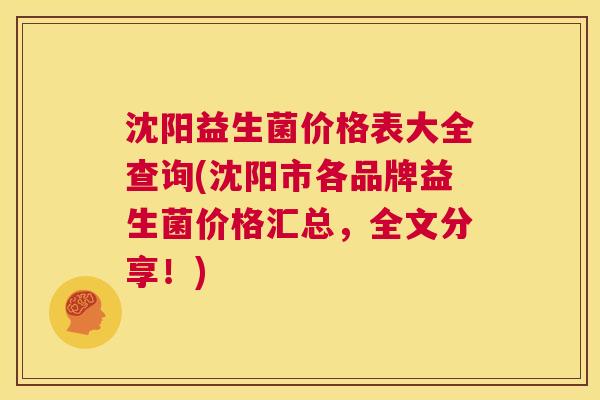 沈阳益生菌价格表大全查询(沈阳市各品牌益生菌价格汇总，全文分享！)