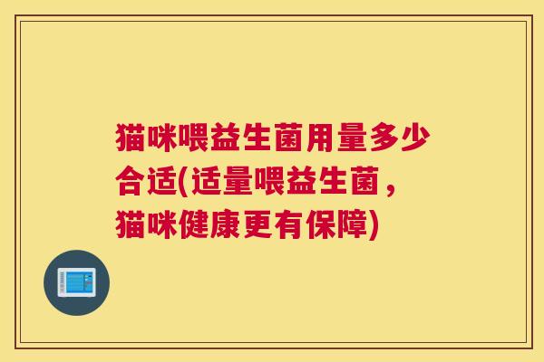 猫咪喂益生菌用量多少合适(适量喂益生菌，猫咪健康更有保障)