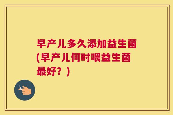 早产儿多久添加益生菌(早产儿何时喂益生菌最好？)