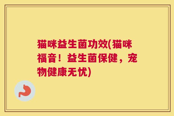 猫咪益生菌功效(猫咪福音！益生菌保健，宠物健康无忧)