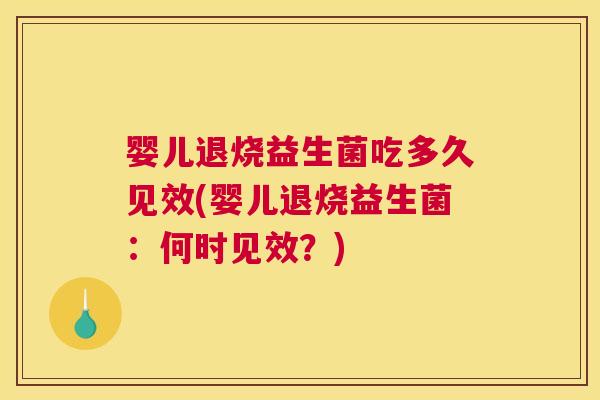婴儿退烧益生菌吃多久见效(婴儿退烧益生菌：何时见效？)