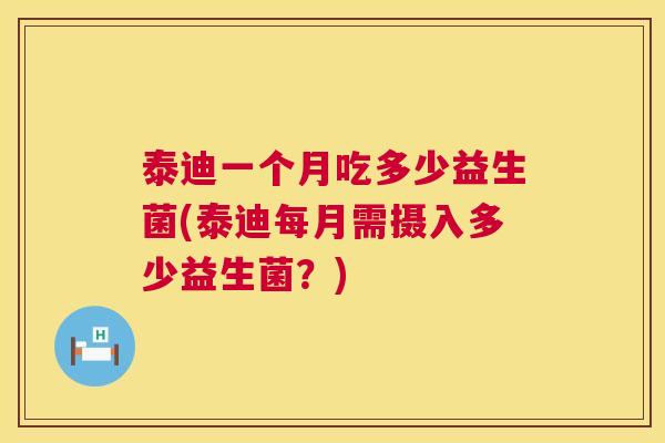 泰迪一个月吃多少益生菌(泰迪每月需摄入多少益生菌？)