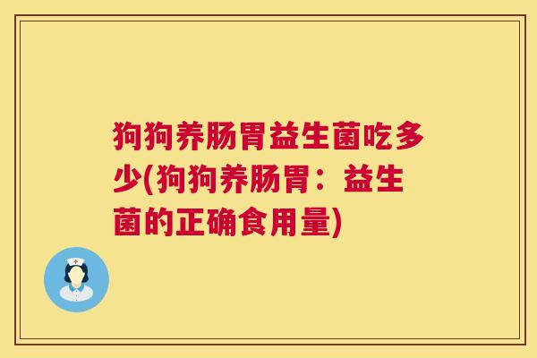 狗狗养肠胃益生菌吃多少(狗狗养肠胃：益生菌的正确食用量)