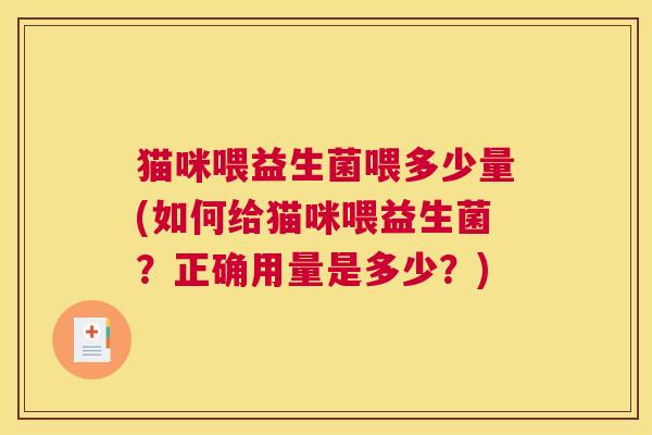 猫咪喂益生菌喂多少量(如何给猫咪喂益生菌？正确用量是多少？)