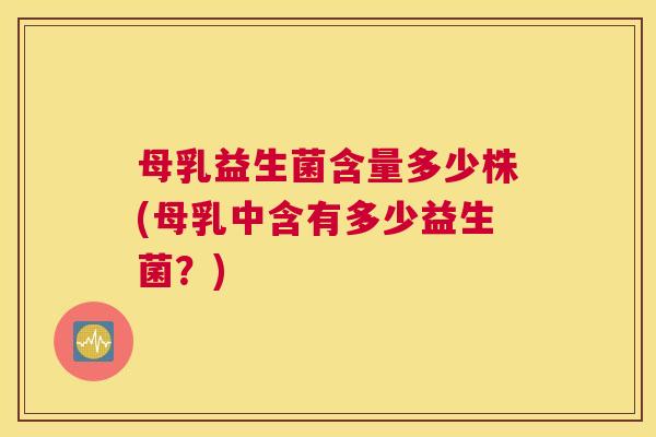 母乳益生菌含量多少株(母乳中含有多少益生菌？)